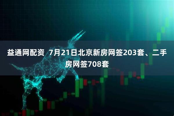 益通网配资  7月21日北京新房网签203套、二手房网签708套